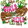 All The Pretty Girls Roll Like this DTF Transfer