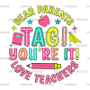 Dear Parents Tag You're It Love Teachers DTF Transfer