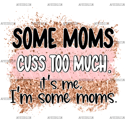 Some Moms Cuss Too Much It's Me I'm Some Moms DTF Transfer