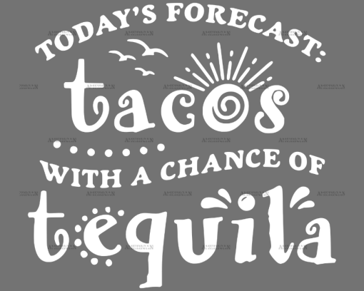 Todays Forecast- Tacos With A Chance Of Tequila DTF Transfer
