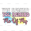 You Remind Me Of My DTF Transfer