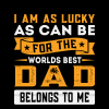 I Am As Lucky As Can Be For The Worlds Best Dad Belongs To Me DTF Transfer