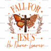 Fall For Jesus He Never Leaves-1 DTF Transfer